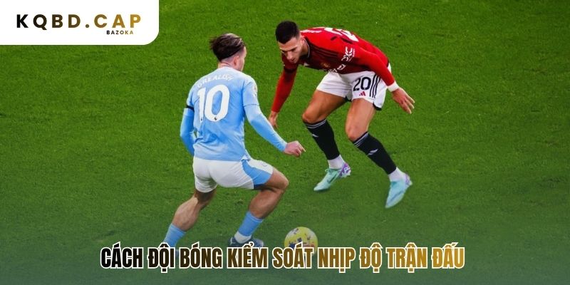 Cách đội bóng kiểm soát nhịp độ trận đấu thể hiện tư duy chiến thuật
